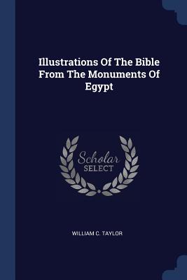 Illustrations Of The Bible From The Monuments Of Egypt - Taylor, William C