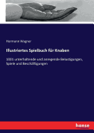 Illustriertes Spielbuch fr Knaben: 1001 unterhaltende und anregende Belustigungen, Spiele und Beschftigungen