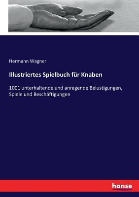 Illustriertes Spielbuch fr Knaben: 1001 unterhaltende und anregende Belustigungen, Spiele und Beschftigungen - Wagner, Hermann