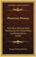 Illustrious Women: Who Have Distinguished Themselves for Virtue, Piety, and Benevolence (1860)