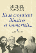 Ils Se Croyaient Illustres Et Immortels... - Ragon, Michel