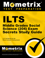 ILTS Middle Grades Social Science (204) Exam Secrets Study Guide: ILTS Test Review for the Illinois Licensure Testing System