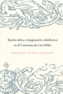 Ilusion Aulica E Imaginacion Caballeresca En El Cortesano de Luis Milan