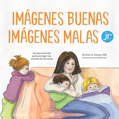 Imgenes buenas, imgenes malas Jr.: Un plan sencillo para proteger las mentes de los nios pequeos - Fox, Debbie (Illustrator), and Alcal, Samuel L?pez (Translated by), and Jenson M a, Kristen a