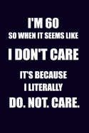 I'm 60 So When It Seems Like I Don't Care It's Because I Literally Do. Not. Care: Funny 60th Birthday Writing Journal Lined, Diary, Notebook