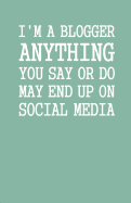 I'm a Blogger Anything You Say or Do May End Up on Social Media: Lined Notebook and Journal (Mint Cover), Funny Sarcastic Gag Gift for Bloggers and Writers
