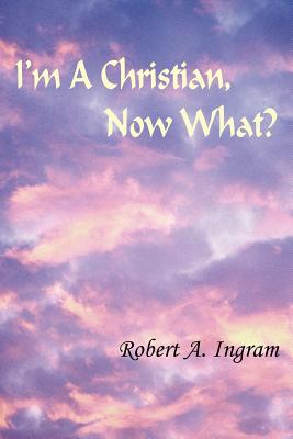 I'm A Christian, Now What? - Ingram, Robert A