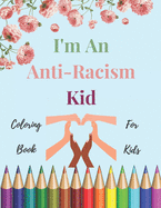 I'm An Anti-Racism Kid: Coloring Book For Kids With Educational And inspirational Quotes To Teach Your Children Anti-Racism & Justice