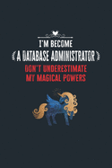 I'm Become a Database Administrator Don't Underestimate My Magical Powers: Lined Notebook Journal for Perfect Database Administrator Gifts - 6 X 9 Format 110 Pages