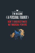 I'm Become a Personal Trainer Don't Underestimate My Magical Powers: Lined Notebook Journal for Perfect Personal Trainer Gifts - 6 X 9 Format 110 Pages
