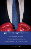 I'm Better Not Bitter: My Personal Journey: Kidney Transplant Recipient's Story of Winning in Business & Life and Moving Forward