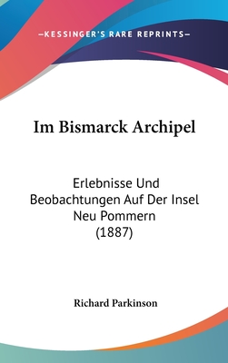 Im Bismarck-Archipel: Erlebnisse Und Beobachtungen Auf Der Insel Neu-Pommern (Neu-Britannien) - Parkinson, Richard