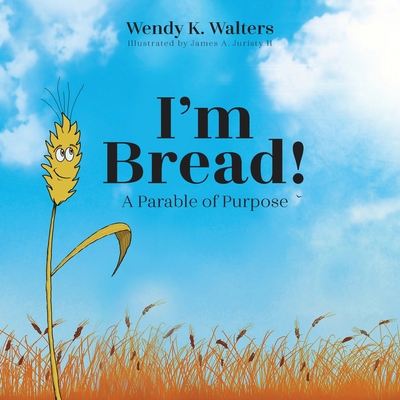 I'm Bread: A Parable of Purpose - Walters, Wendy K