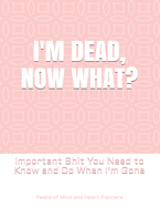 I'm Dead, Now What?: Important Shit You Need to Know & Do When I Die (Estate Planner, Funeral Details, Final Wishes, Farewell Messages... 8.5 x 11)