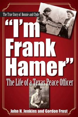 I'm Frank Hamer: The Life of a Texas Peace Officer - Jenkins, John H, and Frost, H Gordon