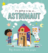 I'm Going to Be A . . . Astronaut: Big Dreams for Little People: A Career Book for Kids
