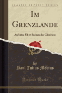 Im Grenzlande: Aufsatze Uber Sachen Des Glaubens (Classic Reprint)