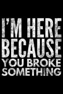 I'm here because You broke something: Notebook (Journal, Diary) for Mechanics or Plumbers - 120 lined pages to write in