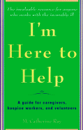 I'm Here to Help: A Guide for Caregivers, Hospice Workers, and Volunteers - Ray, M Catherine, and Ray, Catherine