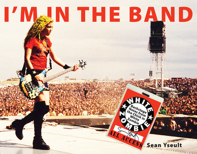 I'm in the Band: Backstage Notes from the Chick in White Zombie - Yseult, Sean