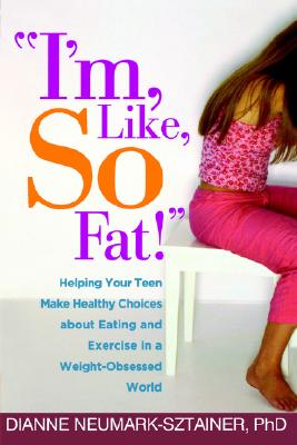I'm, Like, So Fat!: Helping Your Teen Make Healthy Choices about Eating and Exercise in a Weight-Obsessed World - Neumark-Sztainer, Dianne, PhD