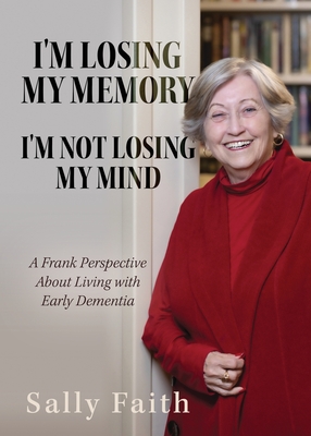 I'm Losing My Memory; I'm NOT Losing My Mind: A Frank Perspective about Living with Early Dementia - Faith, Sally