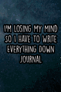 I'm Losing My Mind So I Have to Write Everything Down Journal: Nice Blank Lined Notebook Journal Diary