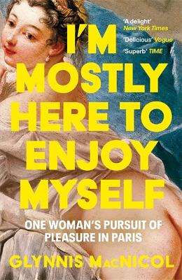 I'm Mostly Here to Enjoy Myself: One Woman's Pursuit of Pleasure in Paris - MacNicol, Glynnis