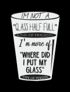 I'm Not A Glass Half Full Kind Of Person: Funny Quotes and Pun Themed College Ruled Composition Notebook