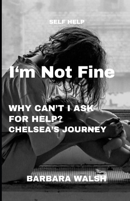 I'm Not Fine: Why Can't I Ask For Help - Chelsea's Journey - Walsh, Barbara