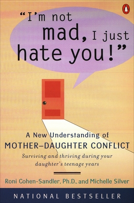I'm Not Mad, I Just Hate You!: A New Understanding of Mother-Daughter Conflict - Cohen-Sandler, Roni, and Silver, Michelle