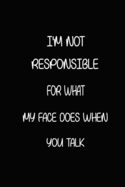 I'm Not Responsible for What My Face Does When You Talk: Notebook, Journal lined notebook 6x9 - 120 pages, Gag Gift, writing And Note