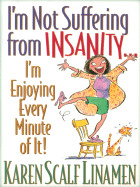 I'm Not Suffering from Insanity-- I'm Enjoying Every Minute of It!