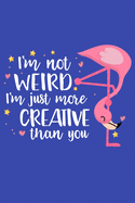 I'm Not Weird I'm Just More Creative Than You: Pink Flamingo Weird Gifts Blank Lined Notebook