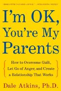 I'm Ok, You're My Parents: How to Overcome Guilt, Let Go of Anger, and Create a Relationship That Works - Atkins, Dale V, Dr., PH.D., and Hass, Nancy