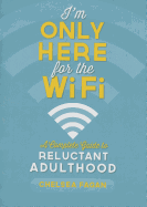 I'm Only Here for the Wifi: A Complete Guide to Reluctant Adulthood