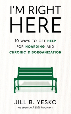 I'm Right Here: 10 Ways to Get Help for Hoarding and Chronic Disorganization - Yesko, Jill B