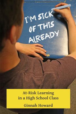 I'm Sick of This Already: At-Risk Learning in a High School Class - Howard, Ginnah