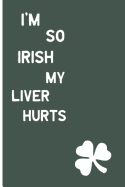 I'm So Irish, My Liver Hurts: Funny Drinking Blank Lined Journal for All Fun Lovers. Bold Wit Notebook for Your Friends and Partying Buddies, St. Patrick's Day Inspired (13)