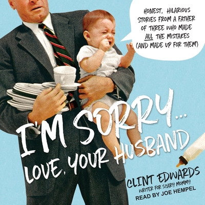 I'm Sorry...Love, Your Husband: Honest, Hilarious Stories from a Father of Three Who Made All the Mistakes (and Made Up for Them) - Hempel, Joe (Read by), and Edwards, Clint