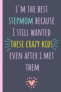 I'm the Best Stepmom Because I Still Wanted These Crazy Kids Even After I Met Them: Notebook, Blank Journal, Funny Gift for Mothers Day or Birthday.(Great Alternative to a Card)
