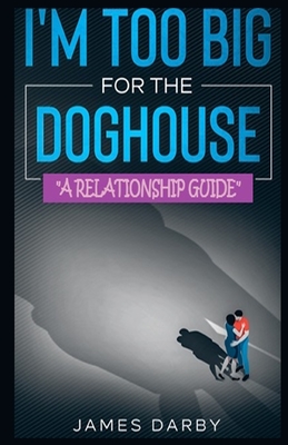 I'm Too Big for the Dog House!: A guide for men - Darby, James