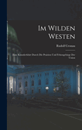 Im Wilden Westen: Eine K?nstlerfahrt Durch Die Prairien Und Felsengebirge Der Union (Classic Reprint)