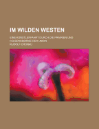 Im Wilden Westen: Eine K?nstlerfahrt Durch Die Prairien Und Felsengebirge Der Union (Classic Reprint)