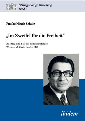 "Im Zweifel fr die Freiheit". Aufstieg und Fall des Seiteneinsteigers Werner Maihofer in der FDP - Schulz, Frauke Nicola, and Micus, Matthias (Editor), and Lorenz, Robert (Editor)