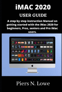 iMAC 2020 USER GUIDE: A step by step instruction Manual on getting started with the iMac 2020 for beginners, Pros, seniors and Pro iMac users.