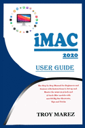 iMac 2020 User Guide: The Step by Step Manual for Beginners and Seniors with Instructions to Set up and Master the 2020 21.5-inch and 27-inch iMac models with macOS Big Sur Shortcuts, Tips and Tricks