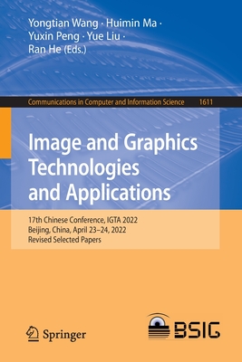 Image and Graphics Technologies and Applications: 17th Chinese Conference, IGTA 2022, Beijing, China, April 23-24, 2022, Revised Selected Papers - Wang, Yongtian (Editor), and Ma, Huimin (Editor), and Peng, Yuxin (Editor)