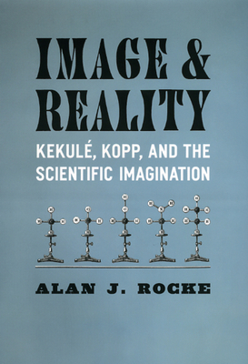 Image and Reality: Kekul, Kopp, and the Scientific Imagination - Rocke, Alan J