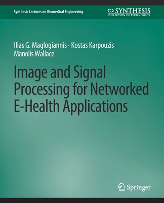 Image and Signal Processing for Networked Ehealth Applications - Maglogiannis, Ilias G, and Karpouzis, Kostas, and Wallace, Manolis